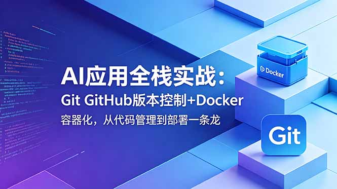 AI应用全栈实战:Git GitHub版本控制+Docker容器化,从代码管理到部署一条龙-云科数创