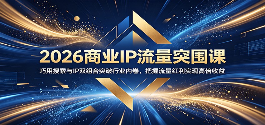 2026商业IP流量突围课:巧用搜索与IP双组合突破行业内卷,把握流量红利实现高倍收益-云科数创