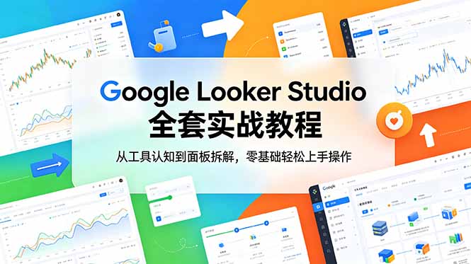 Google Looker Studio 全套实战教程,从工具认知到面板拆解,零基础轻松上手操作-云科数创