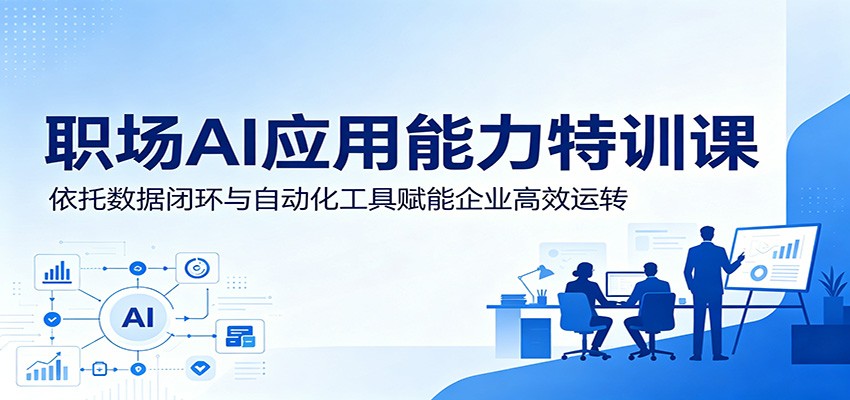 职场AI应用能力特训课:依托数据闭环与自动化工具赋能企业高效运转-云科数创