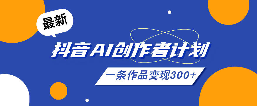 26年最新抖音AI创作者计划实操课程,一条作品变现300+-云科数创
