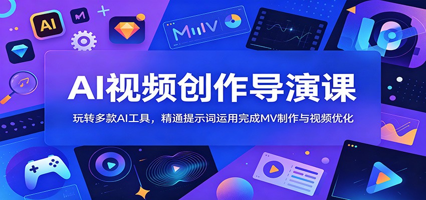 AI视频创作导演课:玩转多款AI工具,精通提示词运用完成MV制作与视频优化-云科数创