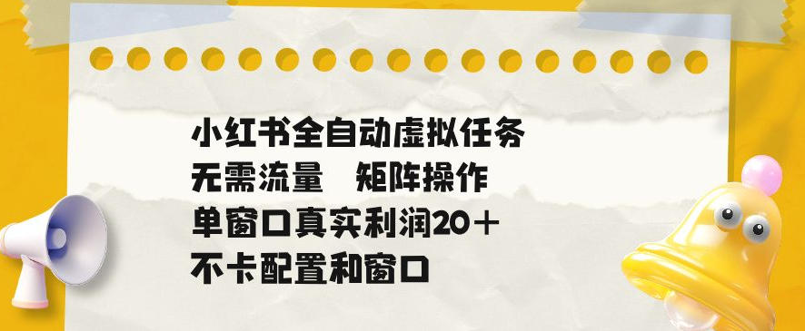 小红书全自动虚拟任务，矩阵操作无需流量，单窗口20+真实收益，不卡配置和窗口【揭秘】-云科数创