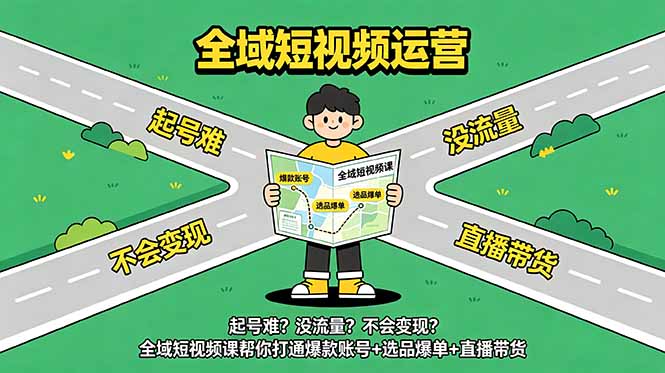 起号难？没流量？不会变现？全域短视频课帮你打通爆款账号+选品爆单+直播带货-云科数创