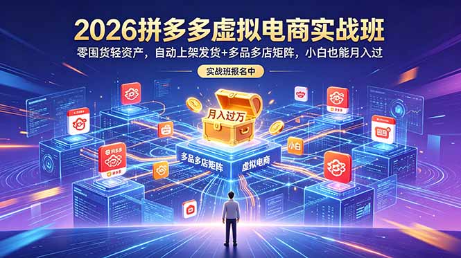 2026拼多多虚拟电商实战班：零囤货轻资产，自动上架发货+多品多店矩阵，小白也能月入过万-云科数创
