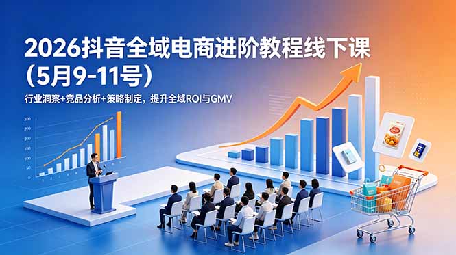 2026抖音全域电商进阶教程线下课(5月9-11号-云科数创