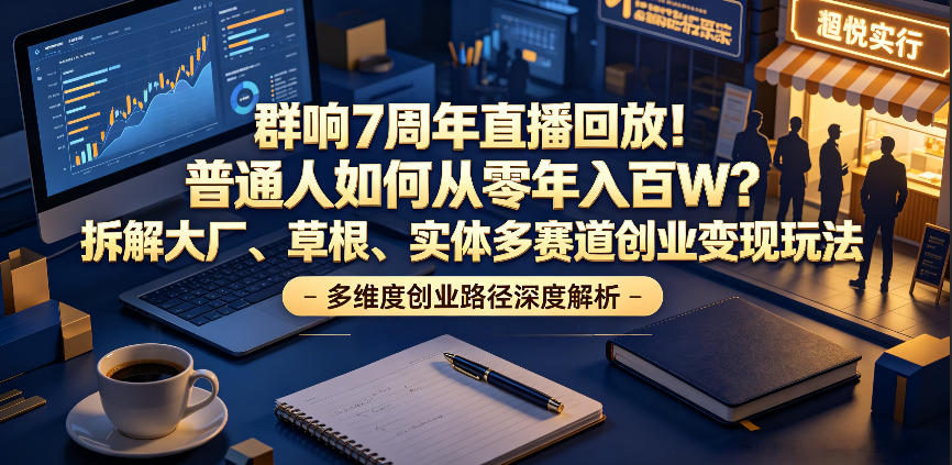 群响7周年直播回放!普通人如何从零年入百W?拆解大厂、草根、实体多赛道创业变现玩法-云科数创