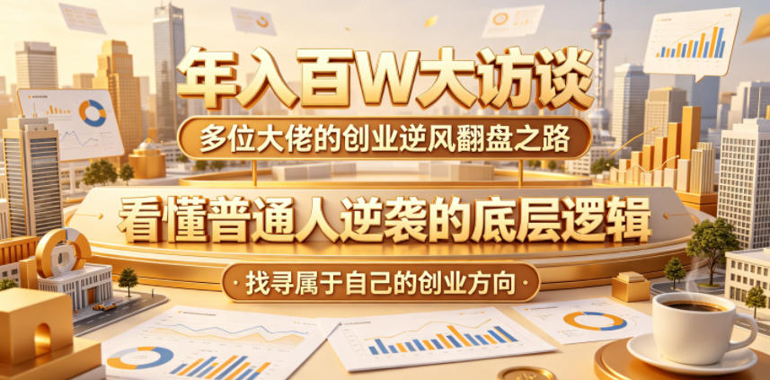 年入百W大访谈,多位大佬的创业逆风翻盘之路,看懂普通人逆袭的底层逻辑,找寻属于自己的创业方向(更新0615)-云科数创