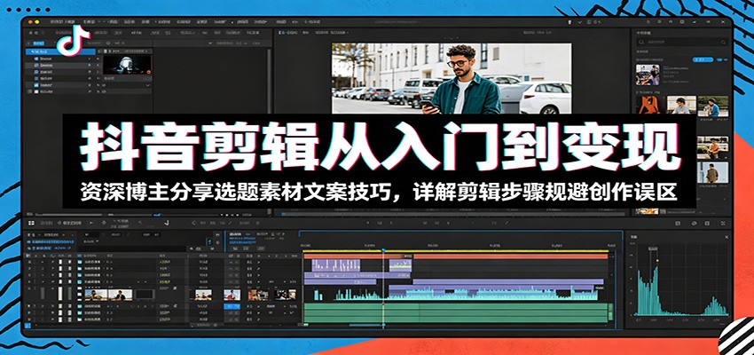 抖音剪辑从入门到变现:资深博主分享选题素材文案技巧,详解剪辑步骤规避创作误区-云科数创
