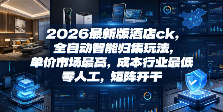 2026最新版酒店ck，全自动智能归集玩法，单价市场最高，成本行业最低，零人工，矩阵开干【揭秘】-云科数创
