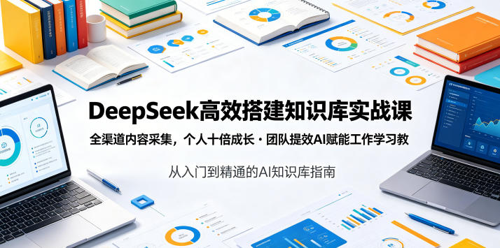 DeepSeek高效搭建知识库实战课,全渠道内容采集,个人十倍成长・团队提效,AI赋能工作学习-云科数创