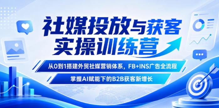 社媒投放与获客实操训练营，从0到1搭建外贸社媒营销体系，FB+INS广告全流程，掌握AI赋能下的B2B获客新增长-云科数创