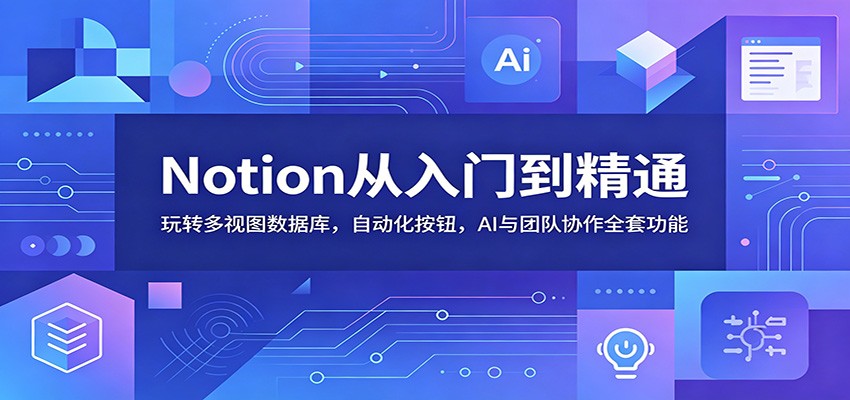 Notion从入门到精通:玩转多视图数据库,自动化按钮,AI与团队协作全套功能-云科数创