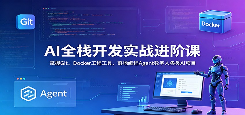 AI全栈开发实战进阶课：掌握Git、Docker工程工具，落地编程Agent数字人各类AI项目-云科数创