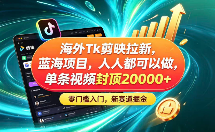 海外TK剪映拉新蓝海赛道!零门槛普通人可上手,单条视频收益上限2W+-云科数创