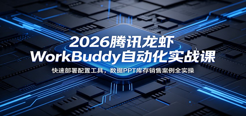 2026腾讯龙虾WorkBuddy自动化实战课：快速部署配置工具，数据PPT库存销售案例全实操-云科数创