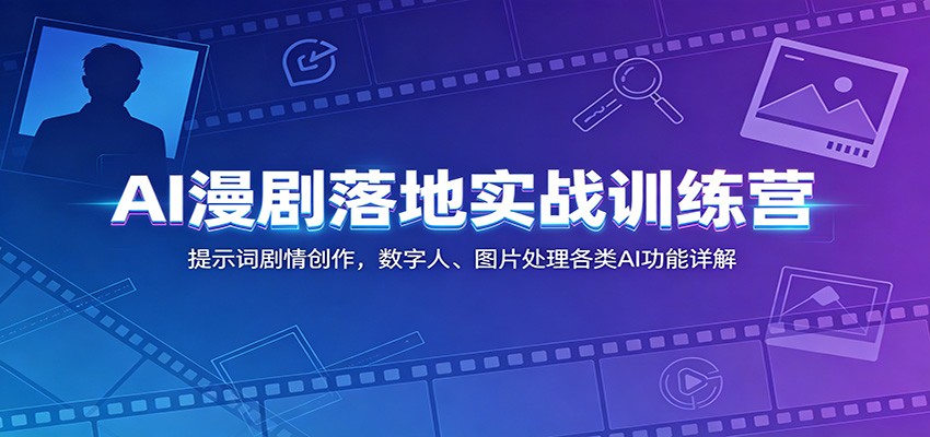 AI漫剧落地实战训练营：提示词剧情创作，数字人、图片处理各类AI功能详解-云科数创