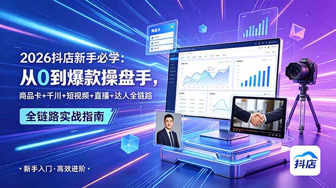 2026抖店新手必学:从0到爆款操盘手,商品卡+千川+短视频+直播+达人全链路-云科数创
