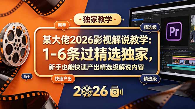 某大佬2026影视解说教学:1-6条过精选独家,新手也能快速产出精选级解说内容-云科数创