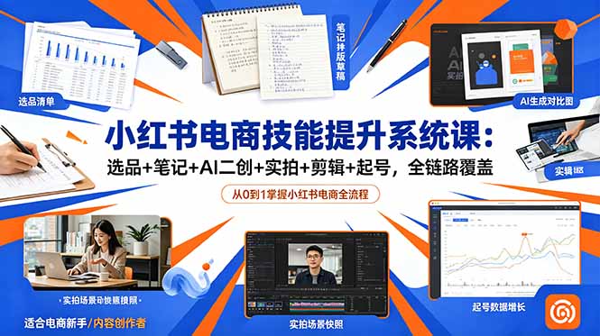 小红书电商技能提升系统课:选品+笔记+AI二创+实拍+剪辑+起号,全链路覆盖-云科数创