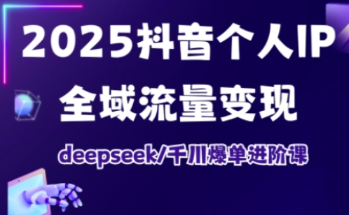 抖音个人IP全域流量变现进阶课,deepseek千川爆单进阶课(更新2026年06月)-云科数创