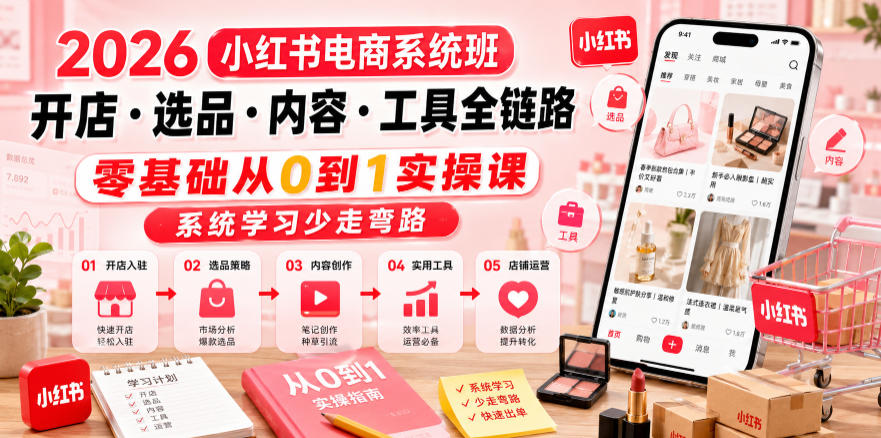 2026小红书电商系统班开店・选品・内容・工具全链路,零基础从0到1实操课,系统学习少走弯路-云科数创