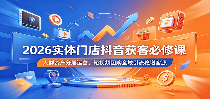 2026实体门店抖音获客必修课:人群资产分层运营,短视频团购全域引流稳增客源-云科数创