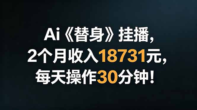 Ai替身挂播，2个月收入18731元，每天操作30分钟！-云科数创