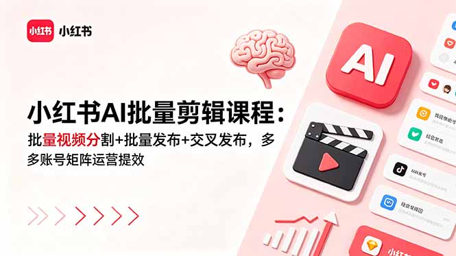 小红书AI批量剪辑课程:批量视频分割+批量发布+交叉发布,多账号矩阵运营提效-云科数创