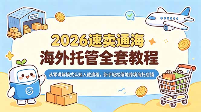 2026速卖通海外托管全套教程,从零讲解模式认知入驻流程,新手轻松落地跨境海托店铺-云科数创