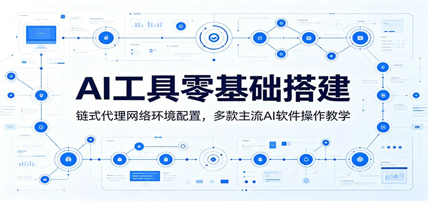 AI工具零基础搭建:链式代理网络环境配置,多款主流AI软件操作教学-云科数创