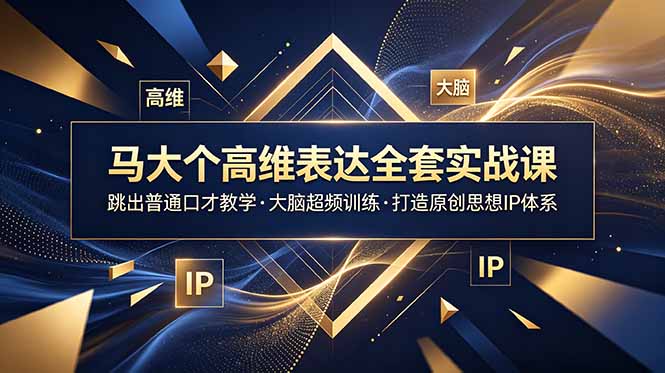 马大个高维表达全套实战课,跳出普通口才教学,大脑超频训练打造原创思想IP体系-云科数创