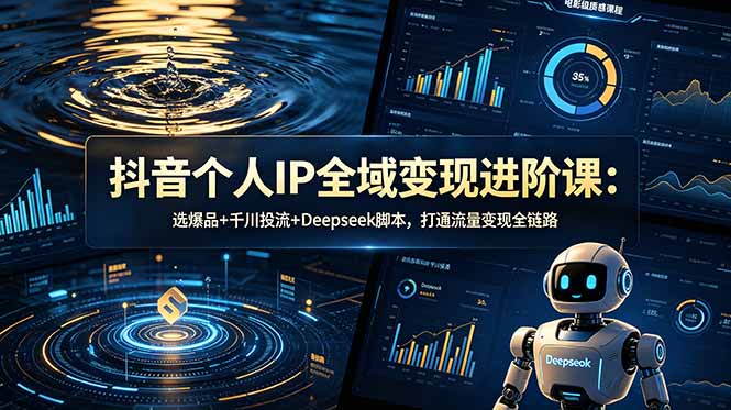 抖音个人IP全域变现进阶课-更新26年6月:选爆品+千川投流+Deepseek脚本,打通流量变现全链路-云科数创