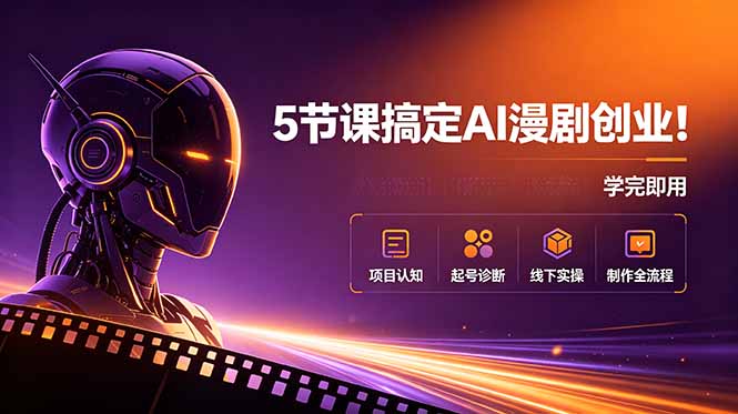5节课搞定AI漫剧创业!项目认知+起号诊断+线下实操+制作全流程,学完即用-云科数创