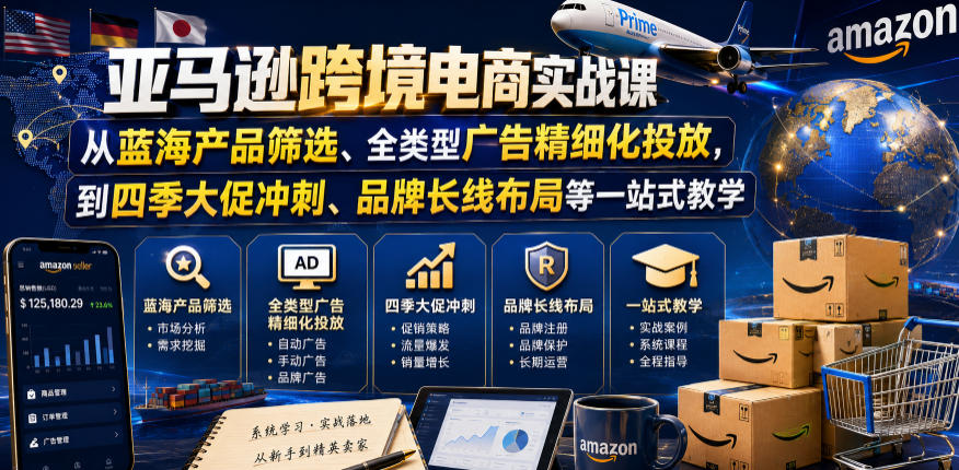 亚马逊跨境电商实战课,从蓝海产品筛选、全类型广告精细化投放,到四季大促冲刺、品牌长线布局等一站式教学(更新6月)-云科数创