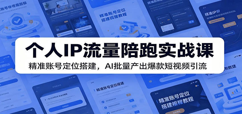 个人IP流量陪跑实战课：精准账号定位搭建，AI批量产出爆款短视频引流-云科数创