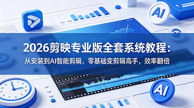 2026剪映专业版全套系统教程:从安装到AI智能剪辑,零基础变剪辑高手,效率翻倍-云科数创
