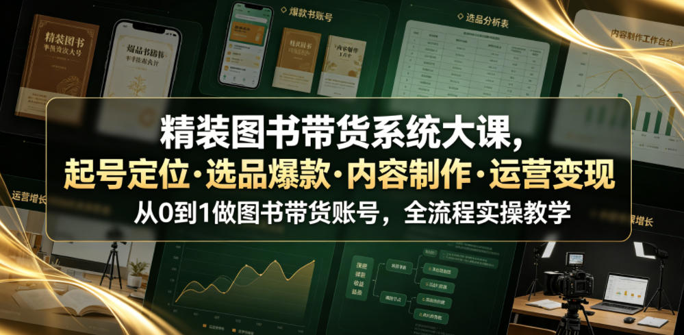 精装图书带货系统大课,起号定位・选品爆款・内容制作・运营变现,从0到1做图书带货账号,全流程实操教学-云科数创