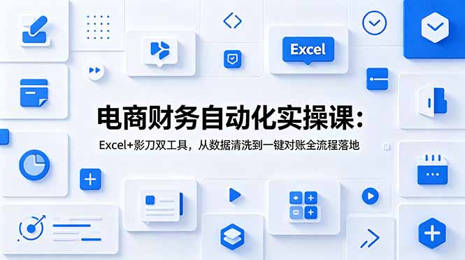 电商财务自动化实操课:Excel+影刀双工具,从数据清洗到一键对账全流程落地-云科数创