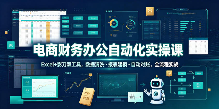电商财务办公自动化实操课,Excel+影刀双工具,数据清洗・报表建模・自动对账,全流程实战-云科数创