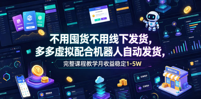 不用囤货不用线下发货,多多虚拟配合机器人自动发货,完整课程教学月收益稳定1-5W【揭秘】-云科数创