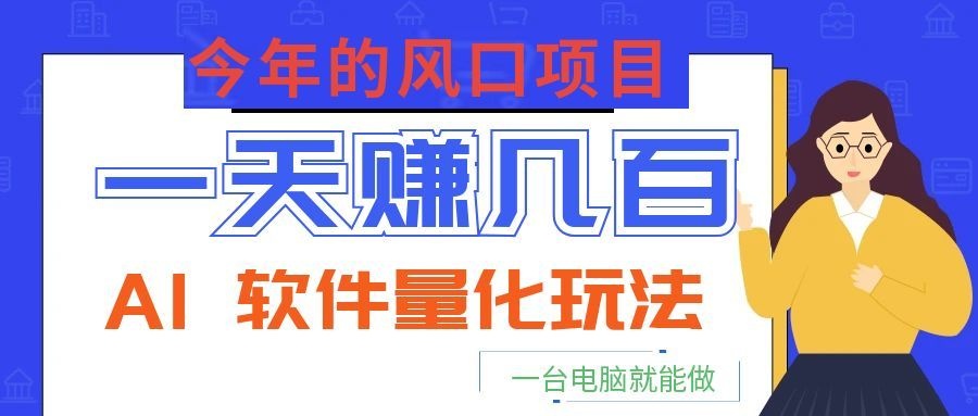 今年的风口项目,AI 软件量化玩法,让你一天赚几百,一台电脑就能做!-云科数创