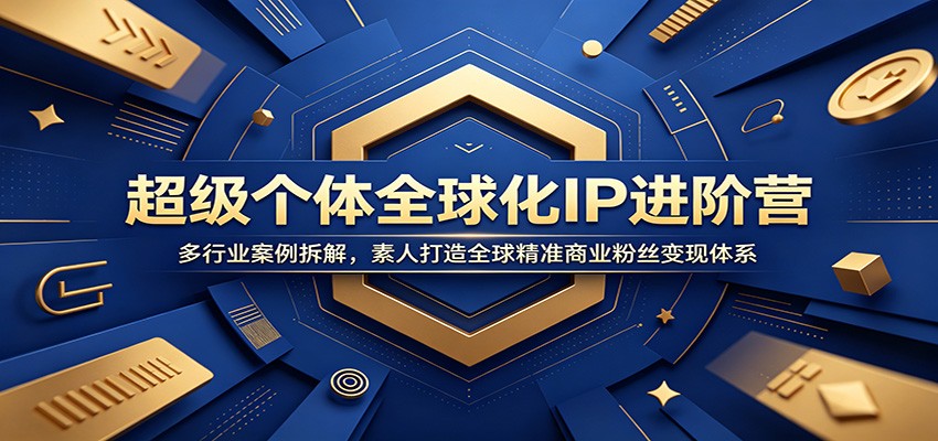 超级个体全球化IP进阶营:多行业案例拆解,素人打造全球精准商业粉丝变现体系-云科数创
