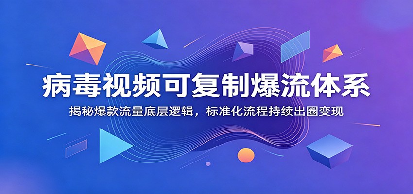 病毒视频可复制爆流体系:揭秘爆款流量底层逻辑,标准化流程持续出圈变现-云科数创