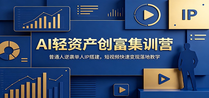 AI轻资产创富集训营：普通人逆袭单人IP搭建，短视频快速变现落地教学-云科数创