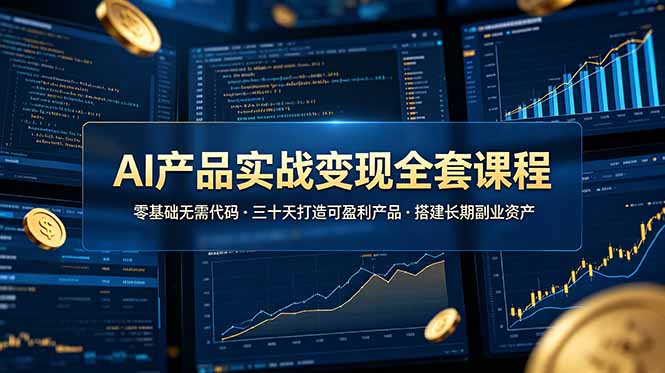AI产品实战变现全套课程，零基础无需代码，三十天打造可盈利产品搭建长期副业资产-云科数创