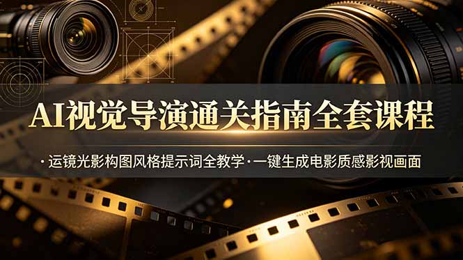 AI视觉导演通关指南全套课程，运镜光影构图风格提示词全教学，一键生成电影质感影视画面-云科数创