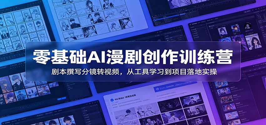 零基础AI漫剧创作训练营：剧本撰写分镜转视频，从工具学习到项目落地实操-云科数创