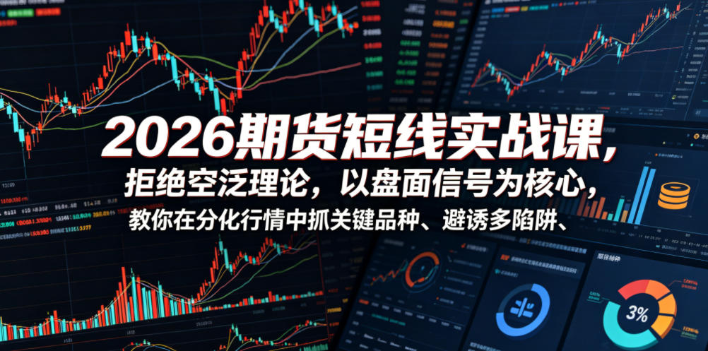 2026期货短线实战课，拒绝空泛理论，以盘面信号为核心，教你在分化行情中抓关键品种、避诱多陷阱(更新)-云科数创