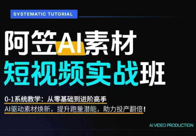 AI视频素材实战班，0-1系统教学，从零基础到进阶高手AI驱动素材焕新，提升跑量潜能，助力投产翻倍-云科数创
